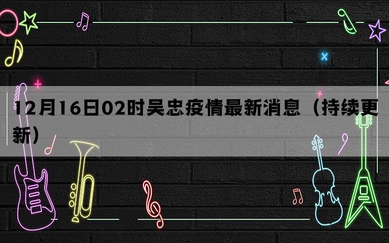 12月16日02時吳忠疫情最新消息（持續(xù)更新）(圖1)