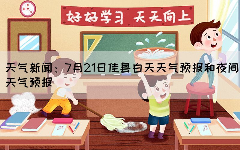 天氣新聞：7月21日佳縣白天天氣預報和夜間天氣預報(圖1)