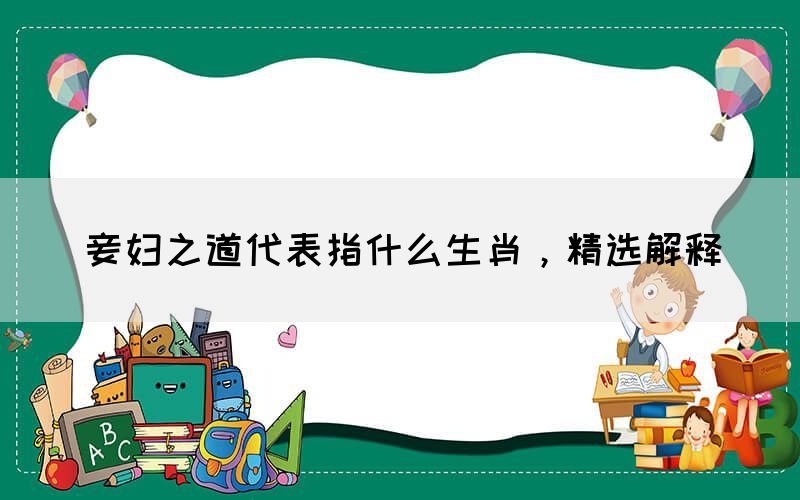 妾婦之道代表指什么生肖，精選解釋(圖1)