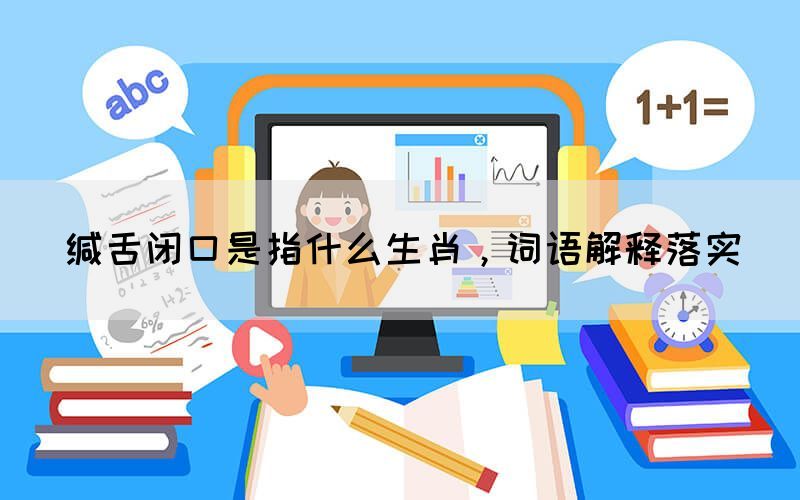 緘舌閉口是指什么生肖，詞語(yǔ)解釋落實(shí)