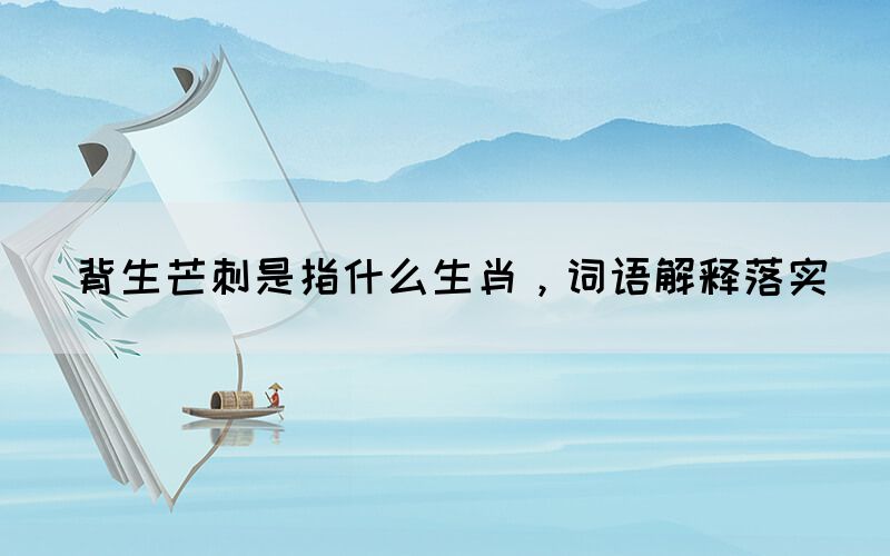 背生芒刺是指什么生肖，詞語解釋落實(圖1)